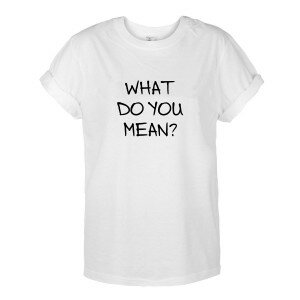 T-SHIRT WHAT DO YOU MEAN ?